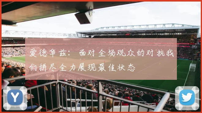 爱德华兹：面对全场观众的对抗我们拼尽全力展现最佳状态