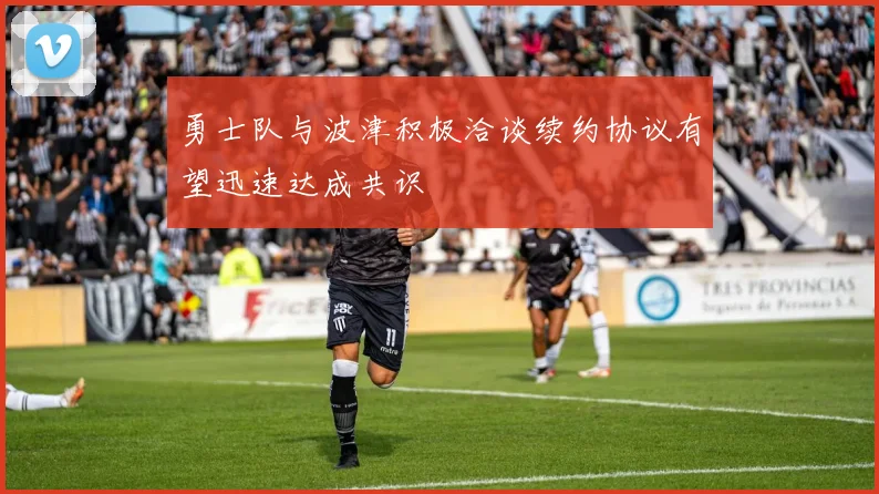 勇士队与波津积极洽谈续约协议有望迅速达成共识