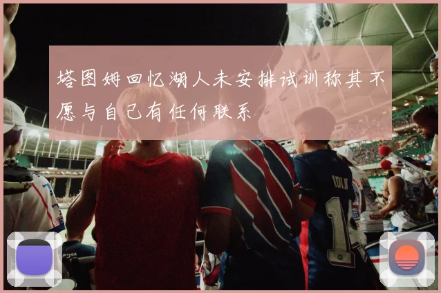 塔图姆回忆湖人未安排试训称其不愿与自己有任何联系