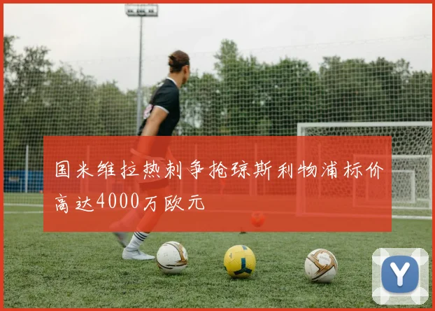 国米维拉热刺争抢琼斯利物浦标价高达4000万欧元