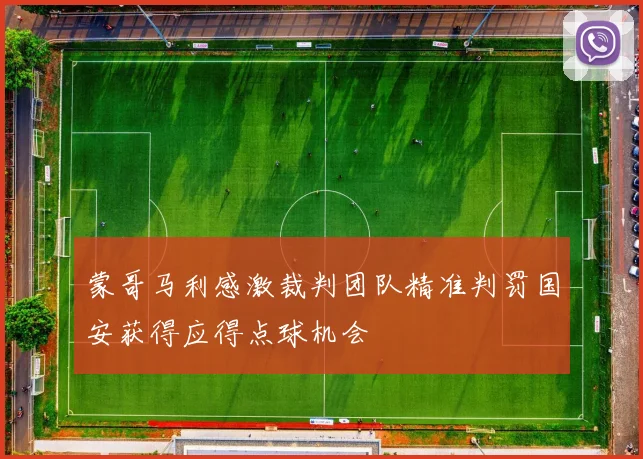 蒙哥马利感激裁判团队精准判罚国安获得应得点球机会