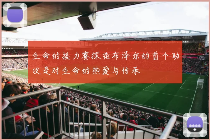 生命的接力赛探花布泽尔的首个助攻是对生命的热爱与传承