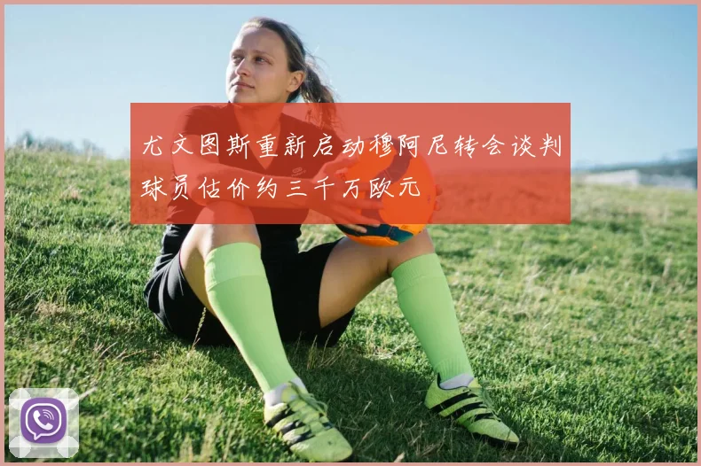 尤文图斯重新启动穆阿尼转会谈判球员估价约三千万欧元