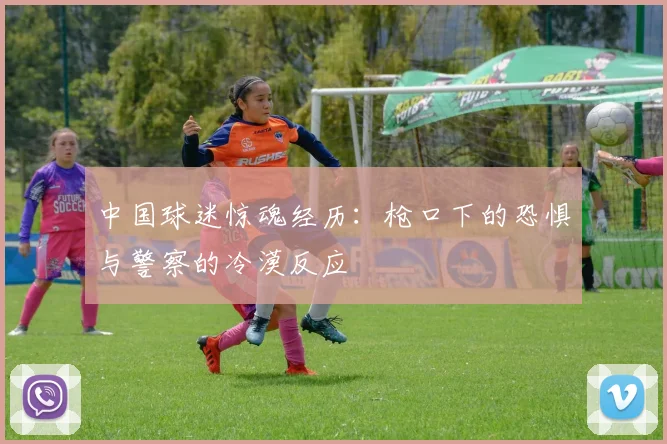 中国球迷惊魂经历：枪口下的恐惧与警察的冷漠反应